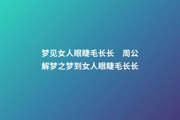 梦见女人眼睫毛长长　周公解梦之梦到女人眼睫毛长长